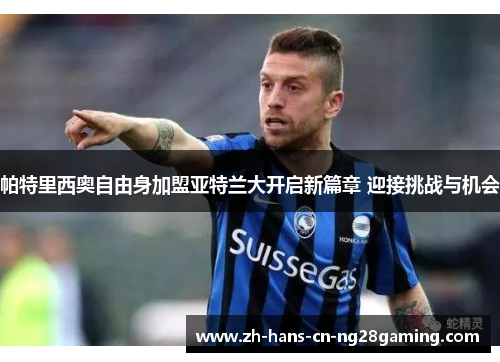 帕特里西奥自由身加盟亚特兰大开启新篇章 迎接挑战与机会