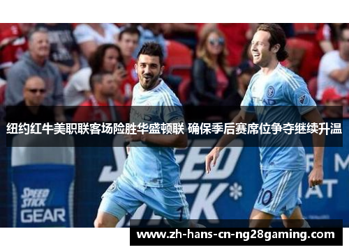 纽约红牛美职联客场险胜华盛顿联 确保季后赛席位争夺继续升温