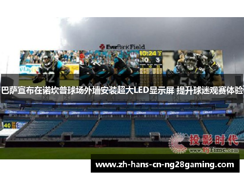巴萨宣布在诺坎普球场外墙安装超大LED显示屏 提升球迷观赛体验