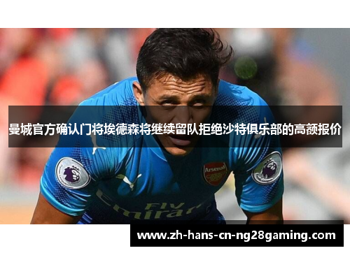 曼城官方确认门将埃德森将继续留队拒绝沙特俱乐部的高额报价