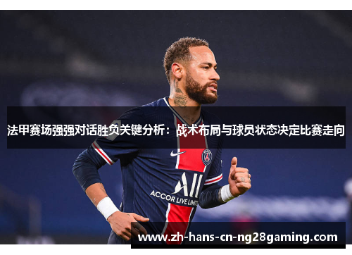 法甲赛场强强对话胜负关键分析：战术布局与球员状态决定比赛走向